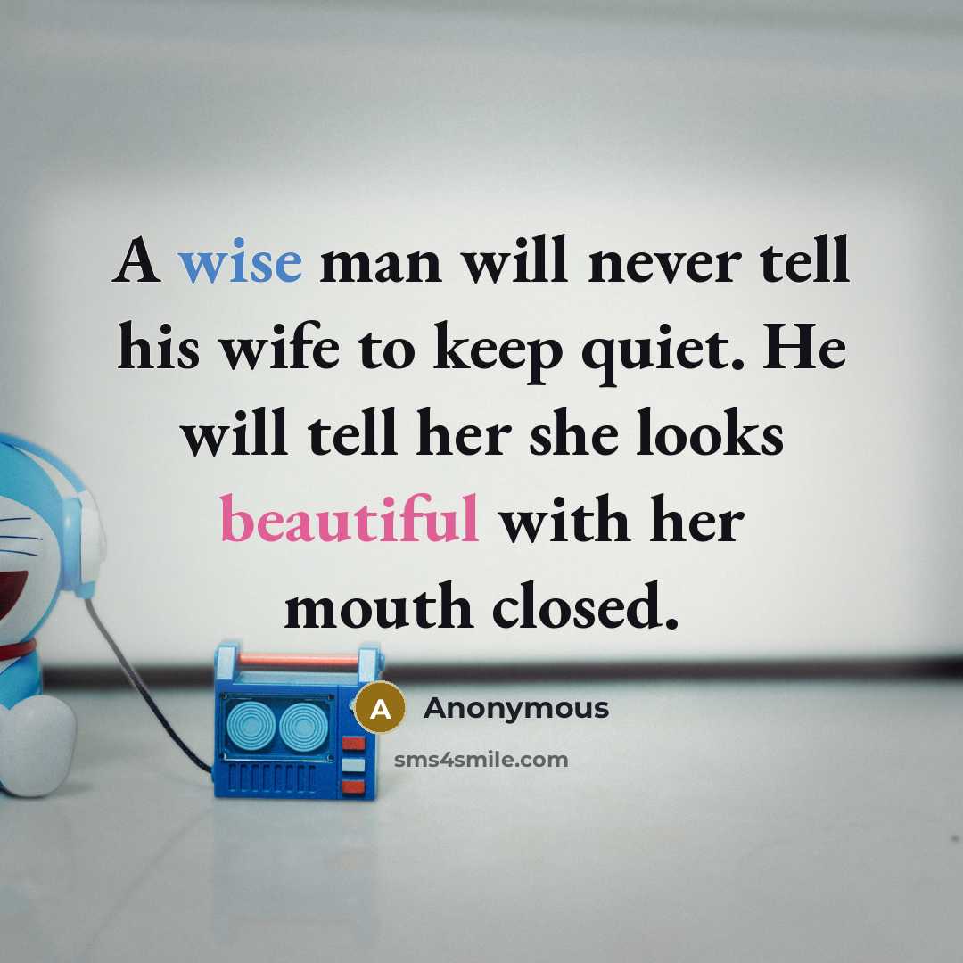 “A wise man will never tell his wife to keep quiet. He will tell her she looks beautiful with her mouth closed.” quote by Anonymous
