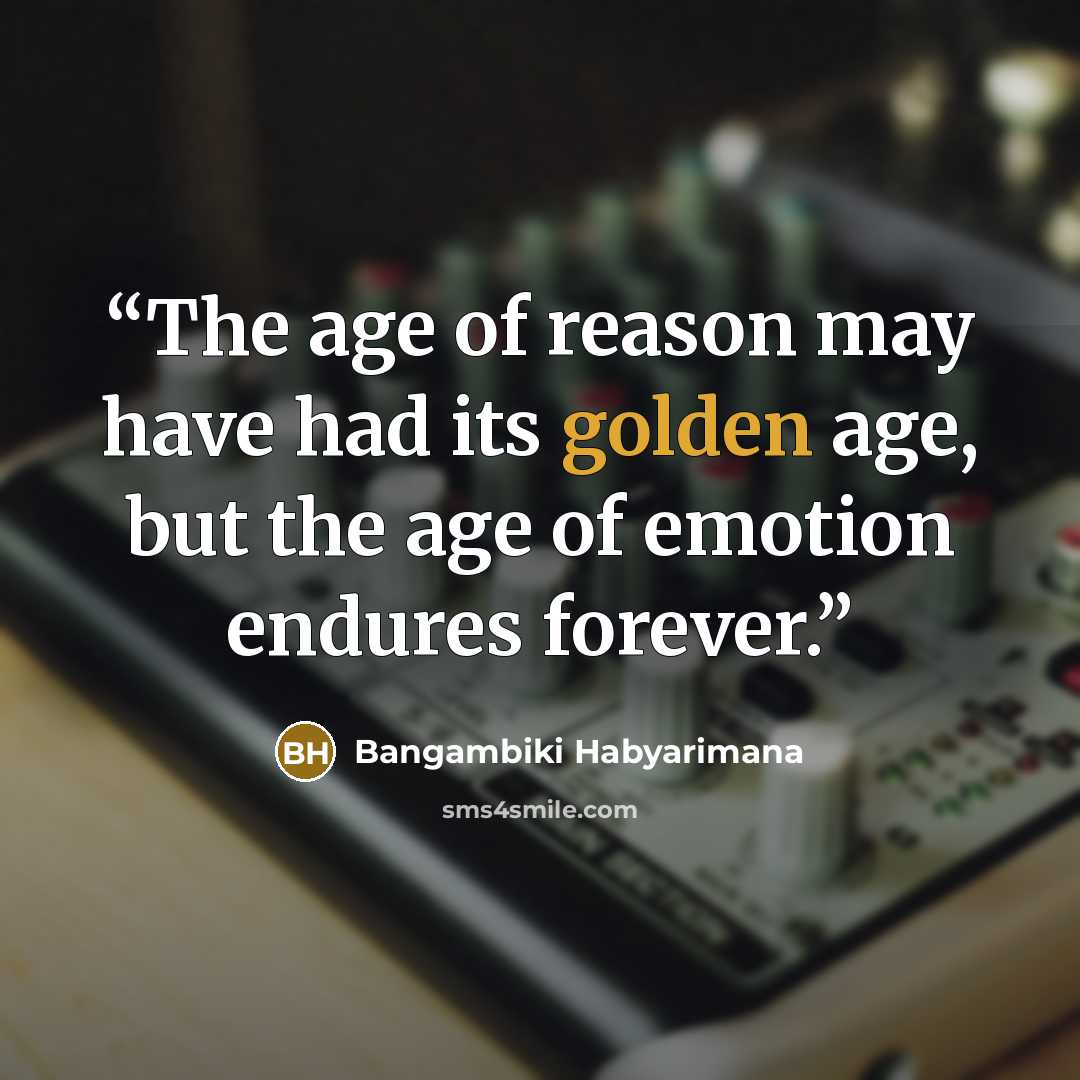 “The age of reason may have had its golden age, but the age of emotion endures forever.” quote by Bangambiki Habyarimana