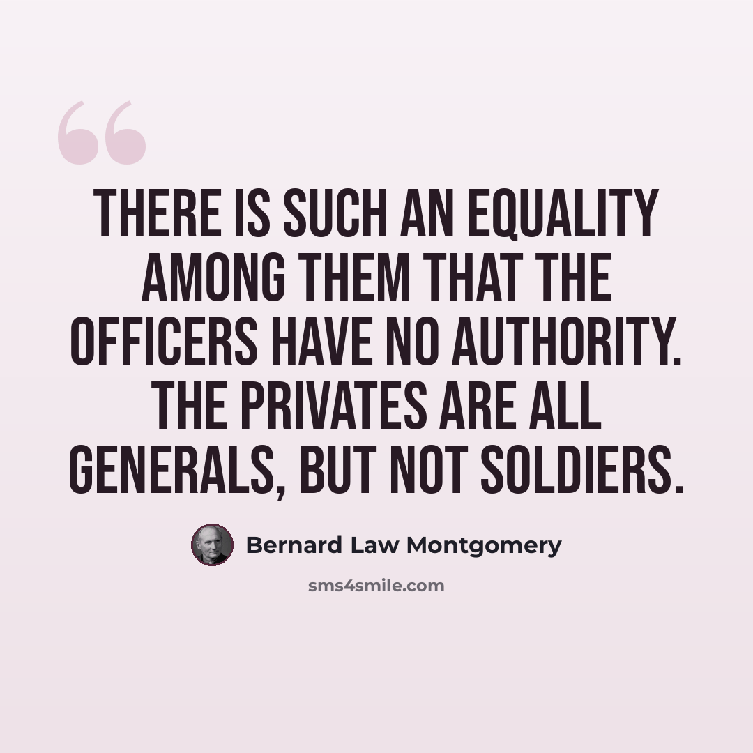“There is such an equality among them that the officers have no authority. The privates are all generals, but not soldiers.” quote by Bernard Law Montgomery
