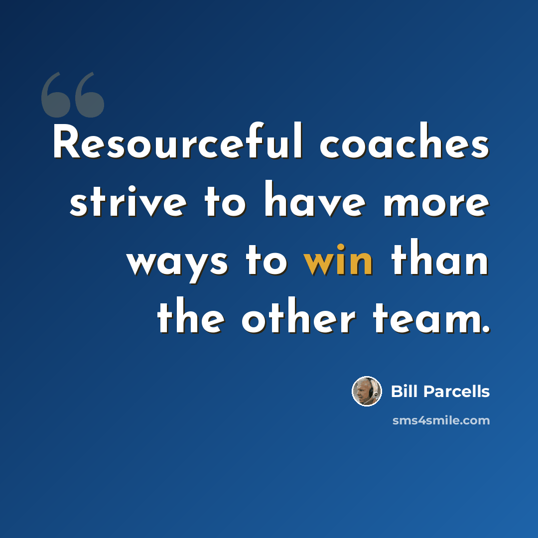 “Resourceful coaches strive to have more ways to win than the other team.” quote by Bill Parcells