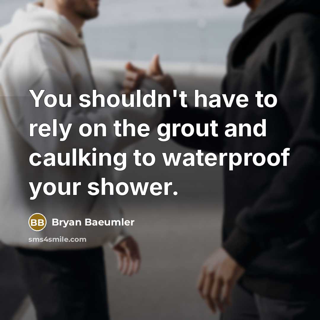 “You shouldn't have to rely on the grout and caulking to waterproof your shower.” quote by Bryan Baeumler
