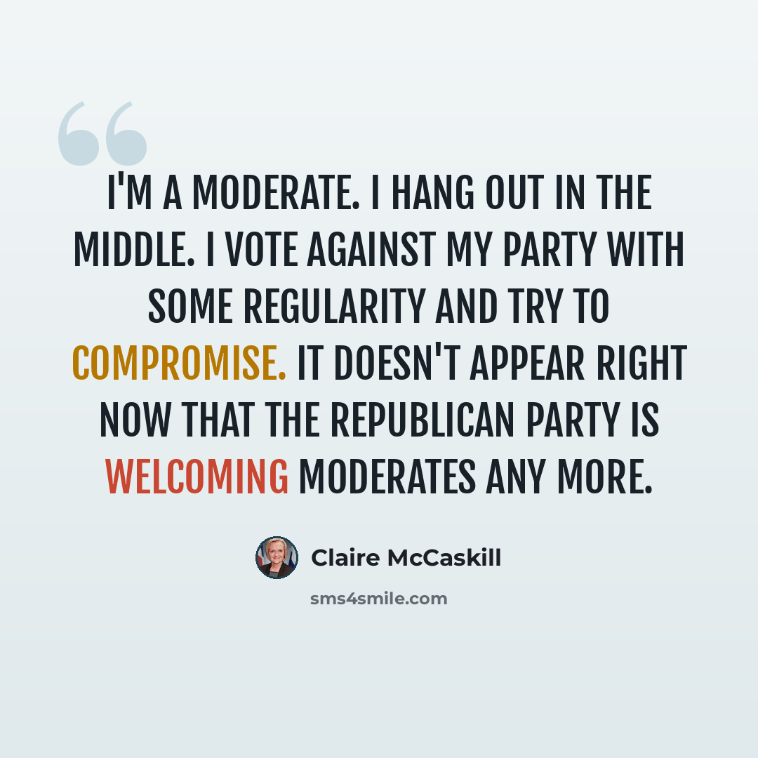“I'm a moderate. I hang out in the middle. I vote against my party with some regularity and try to compromise. It doesn't appear right now that the Republican Party is welcoming moderates any more.” quote by Claire McCaskill