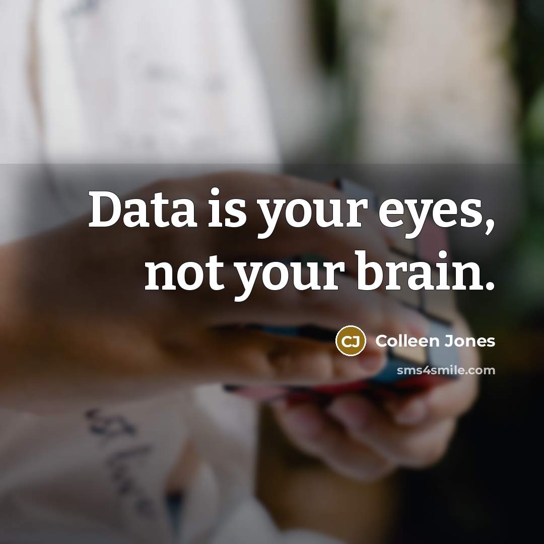 “Data is your eyes, not your brain.” quote by Colleen Jones