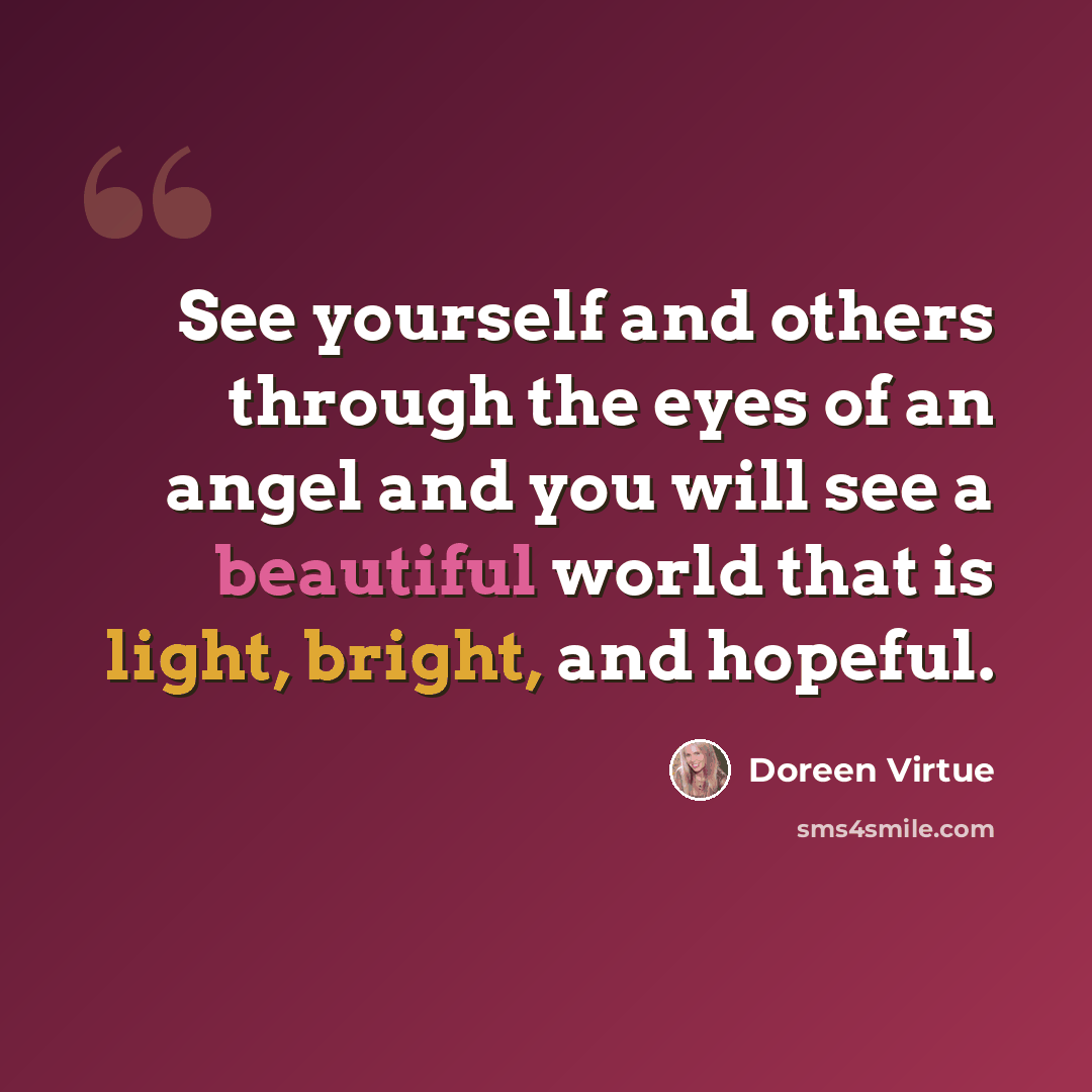 “See yourself and others through the eyes of an angel and you will see a beautiful world that is light, bright, and hopeful.” quote by Doreen Virtue