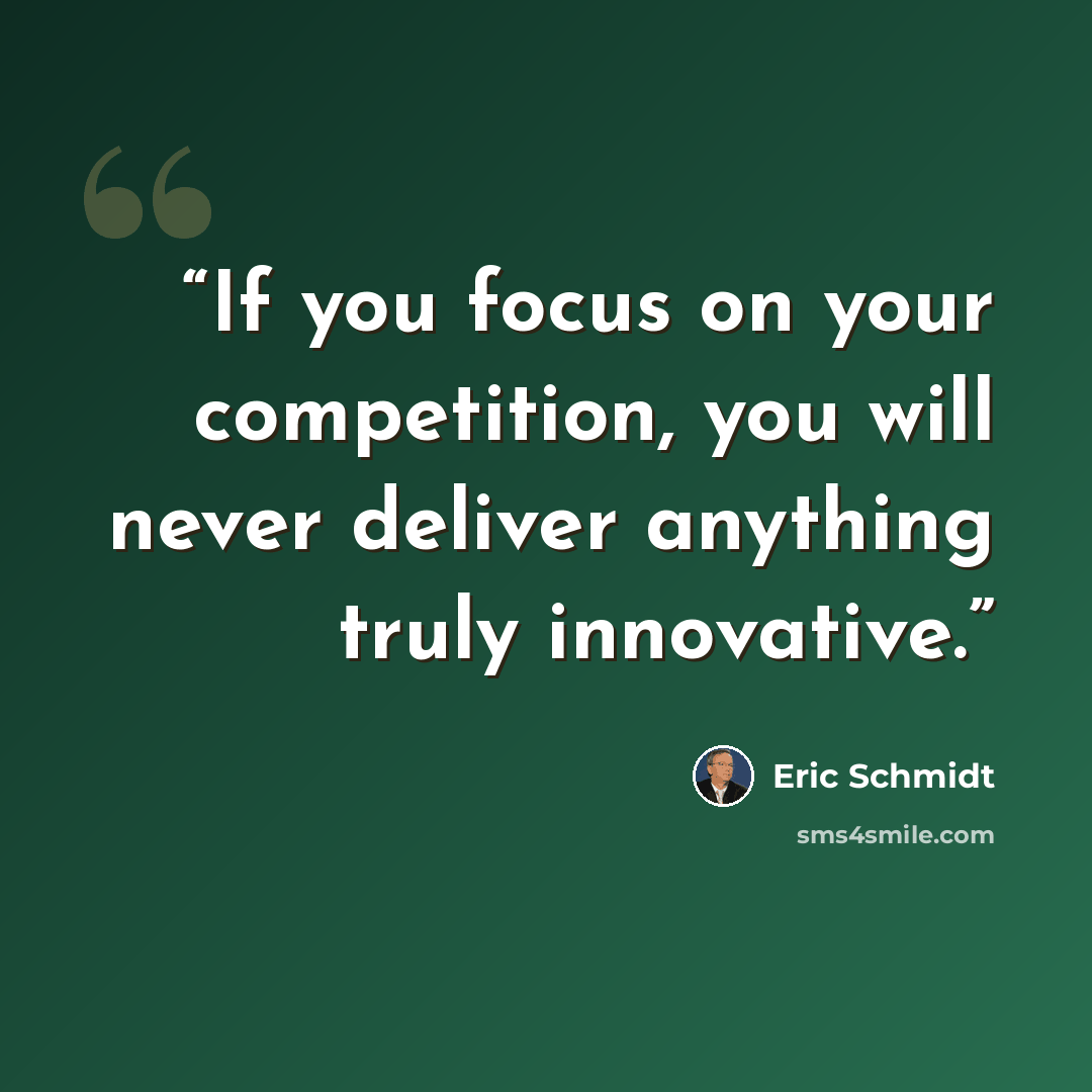 “If you focus on your competition, you will never deliver anything truly innovative.” quote by Eric Schmidt