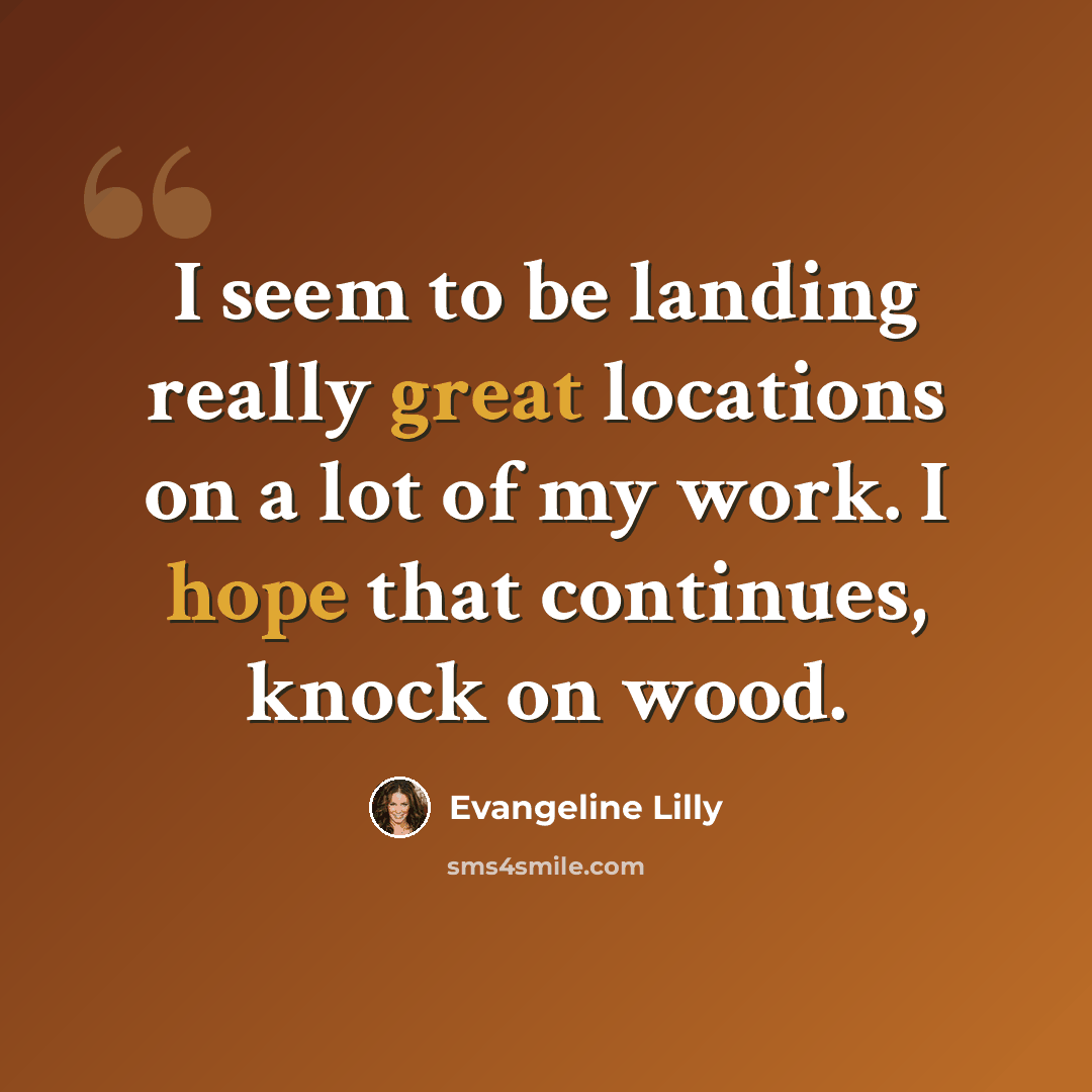 “I seem to be landing really great locations on a lot of my work. I hope that continues, knock on wood.” quote by Evangeline Lilly