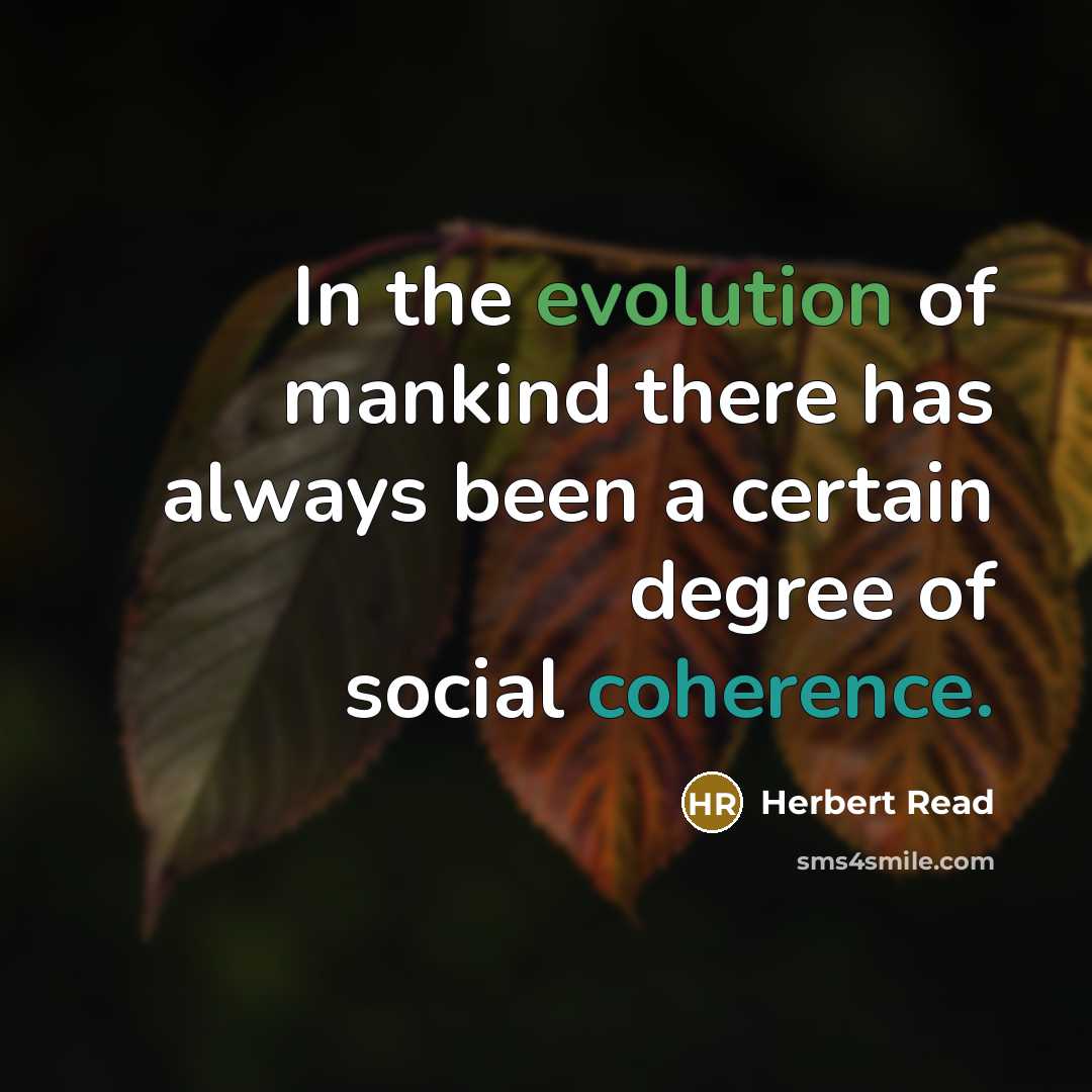 “In the evolution of mankind there has always been a certain degree of social coherence.” quote by Herbert Read