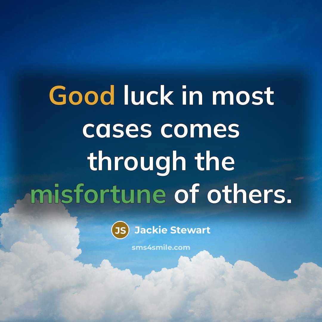 “Good luck in most cases comes through the misfortune of others.” quote by Jackie Stewart
