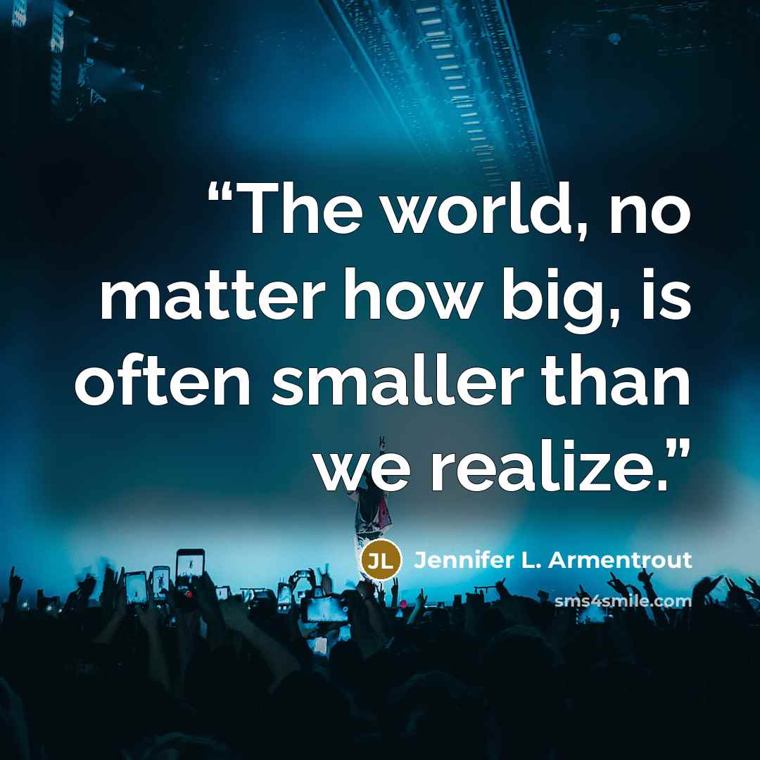 “The world, no matter how big, is often smaller than we realize.” quote by Jennifer L. Armentrout