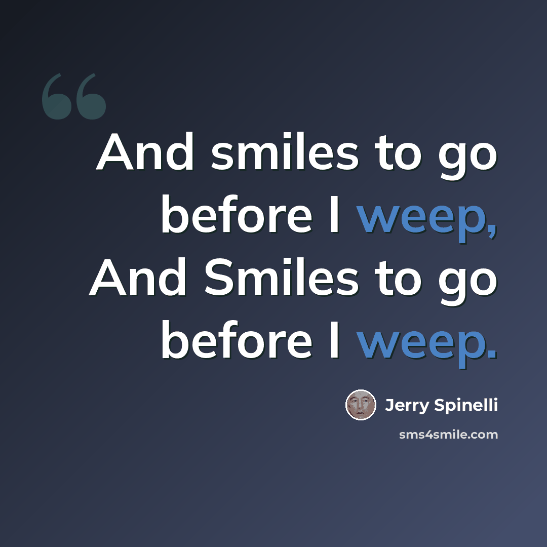“And smiles to go before I weep, And Smiles to go before I weep.” quote by Jerry Spinelli