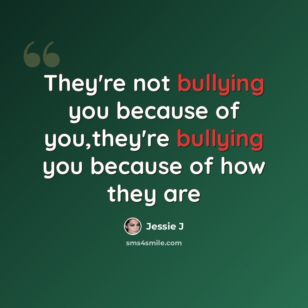“They're not bullying you because of you,they're bullying you because of how they are” quote by Jessie J