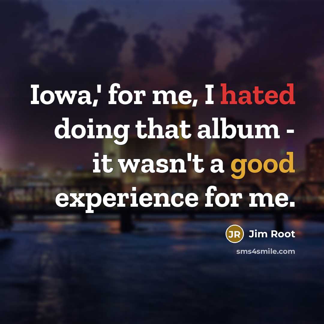 “Iowa,' for me, I hated doing that album - it wasn't a good experience for me.” quote by Jim Root
