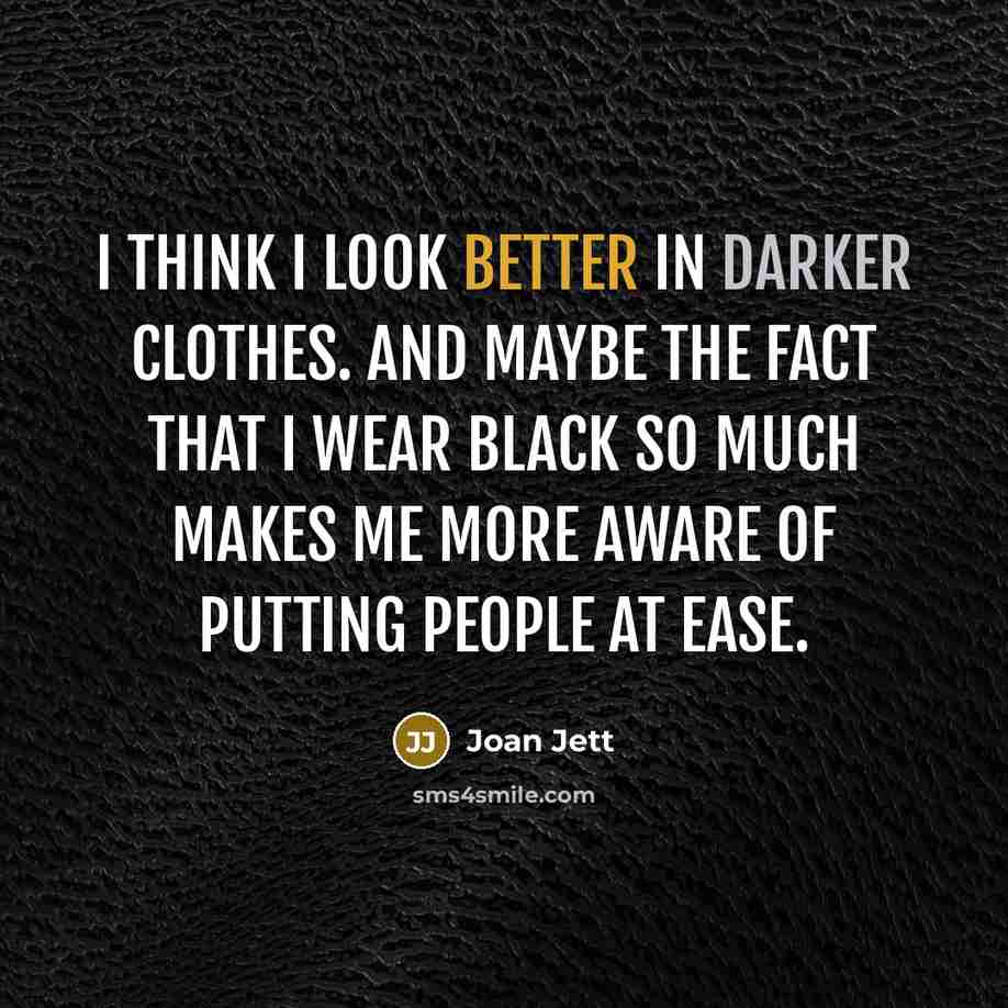 “I think I look better in darker clothes. And maybe the fact that I wear black so much makes me more aware of putting people at ease.” quote by Joan Jett