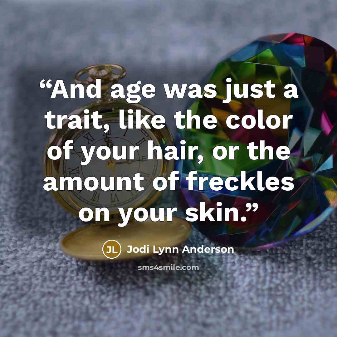 “And age was just a trait, like the color of your hair, or the amount of freckles on your skin.” quote by Jodi Lynn Anderson