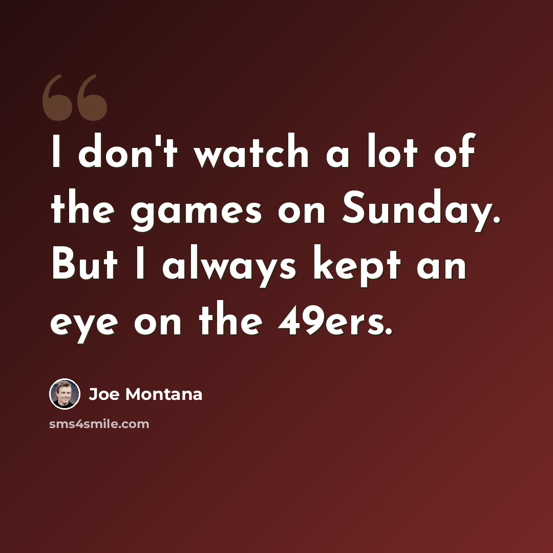 “I don't watch a lot of the games on Sunday. But I always kept an eye on the 49ers.” quote by Joe Montana