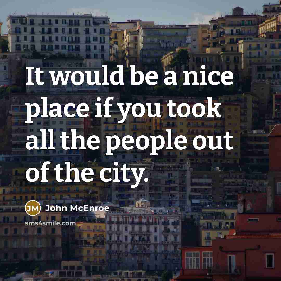 “It would be a nice place if you took all the people out of the city.” quote by John McEnroe