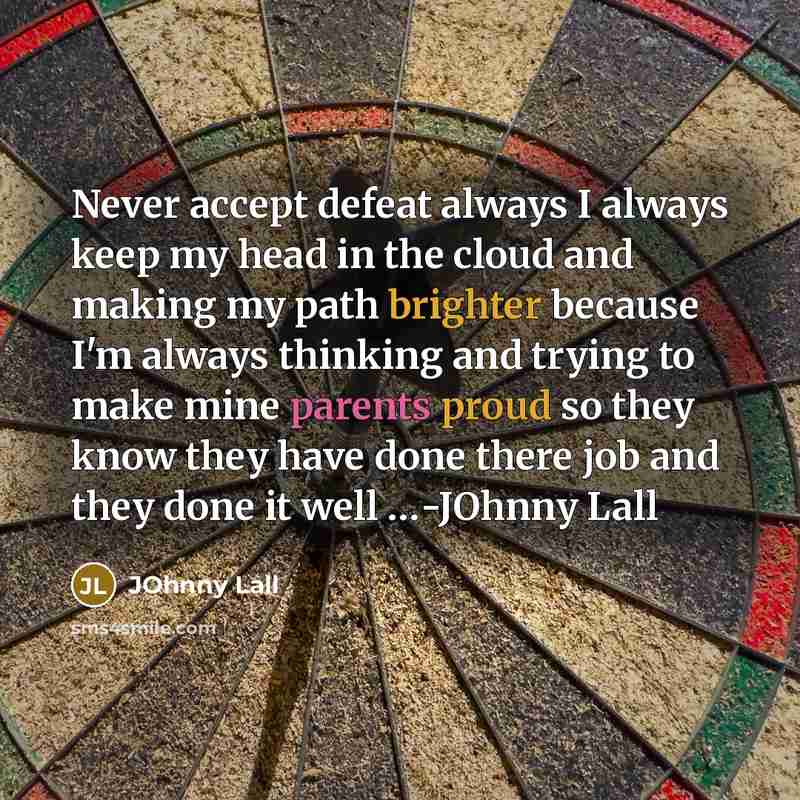 “Never accept defeat always I always keep my head in the cloud and making my path brighter because I'm always thinking and trying to make mine parents proud so they know they have done there job and they done it well …-JOhnny Lall” quote by JOhnny Lall