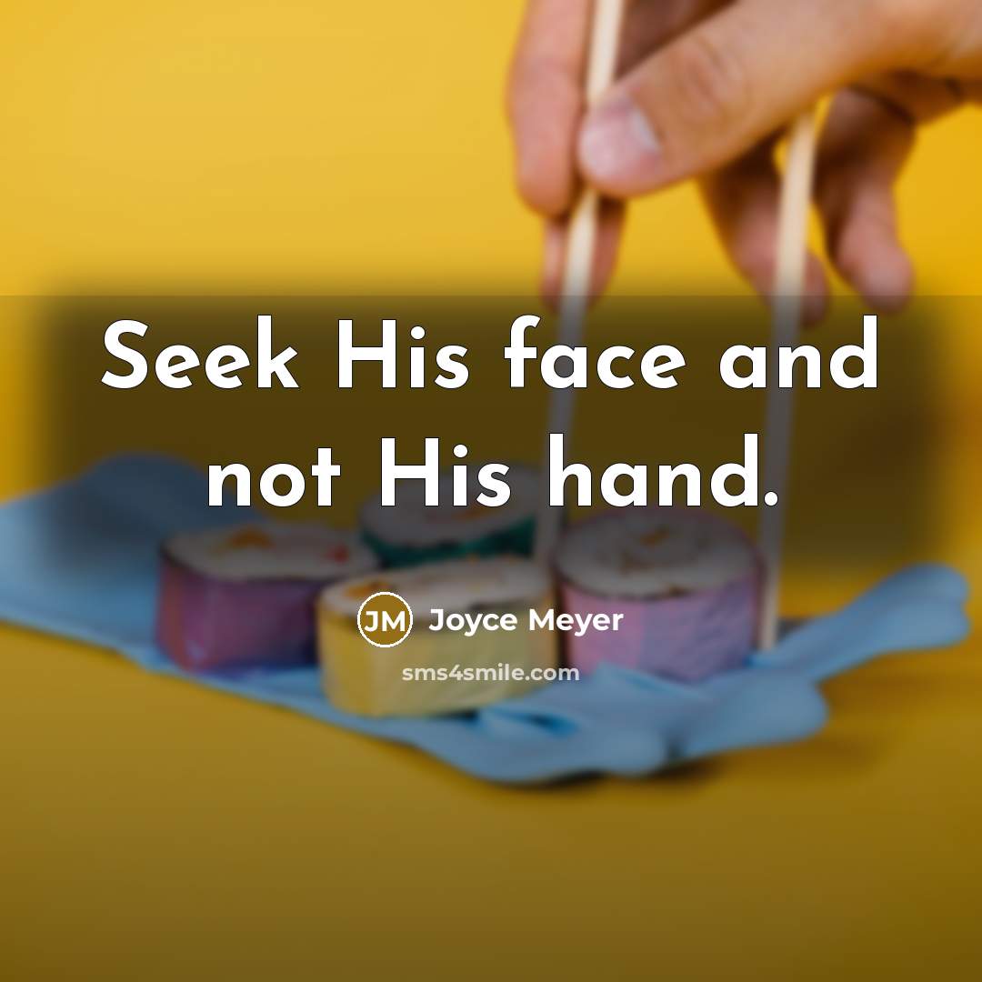 “Seek His face and not His hand.” quote by Joyce Meyer