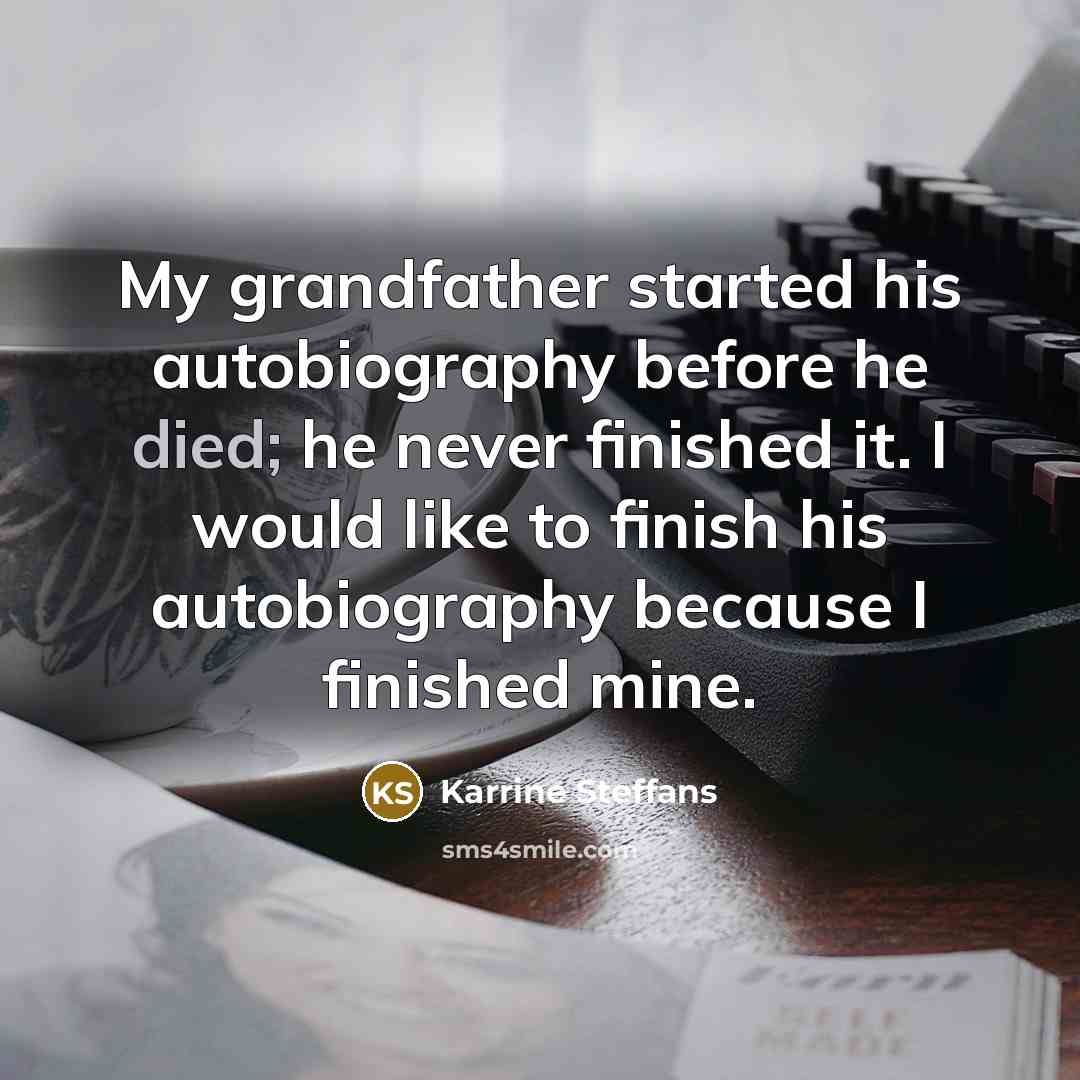 “My grandfather started his autobiography before he died; he never finished it. I would like to finish his autobiography because I finished mine.” quote by Karrine Steffans