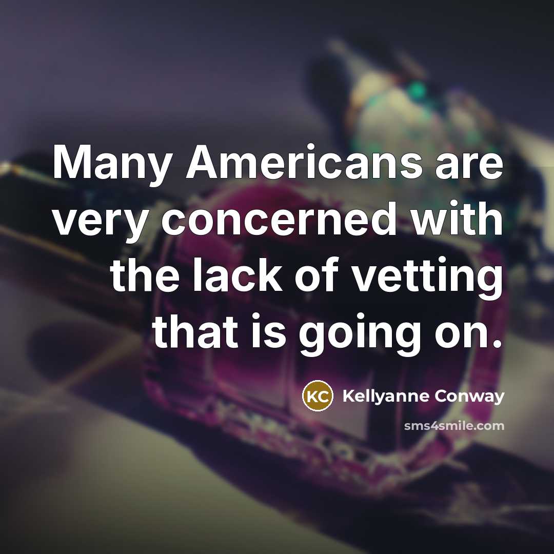“Many Americans are very concerned with the lack of vetting that is going on.” quote by Kellyanne Conway