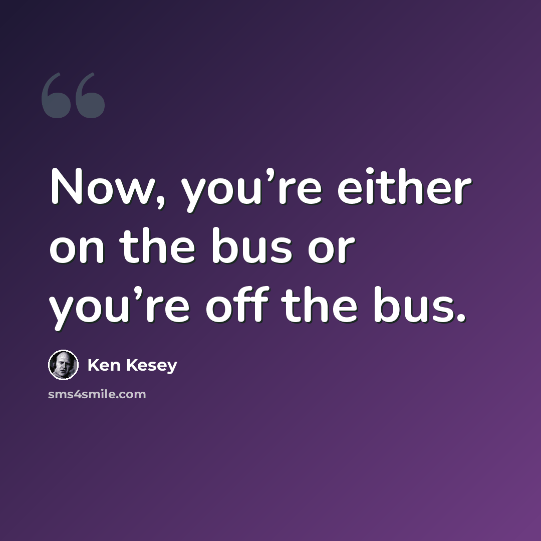 “Now, you’re either on the bus or you’re off the bus.” quote by Ken Kesey