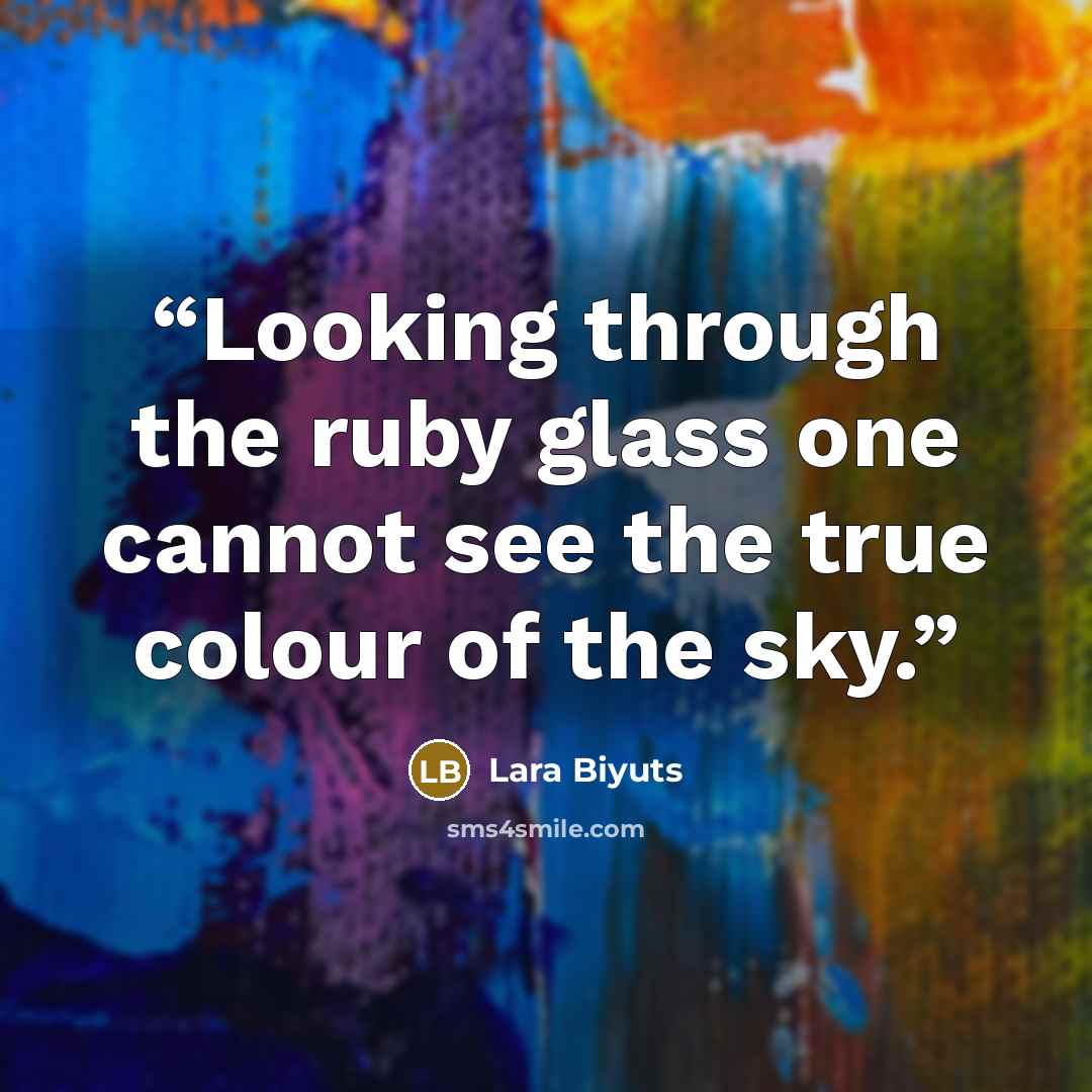 “Looking through the ruby glass one cannot see the true colour of the sky.” quote by Lara Biyuts