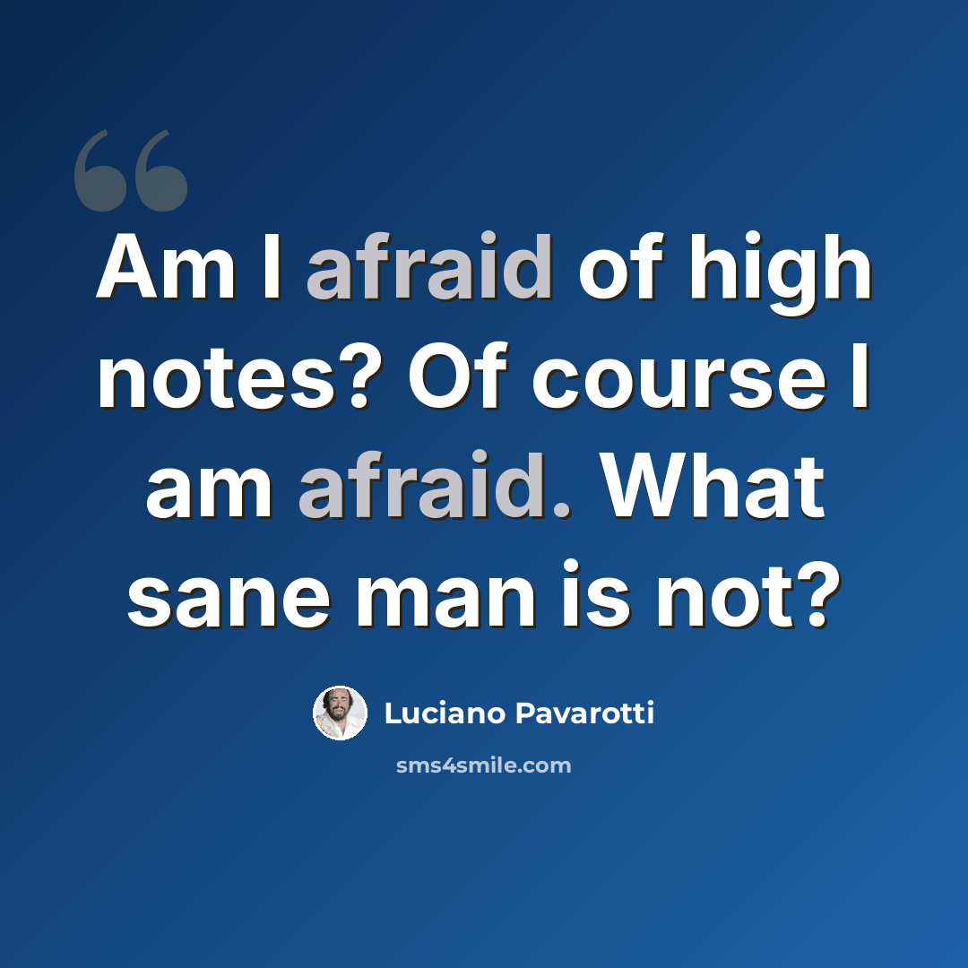 “Am I afraid of high notes? Of course I am afraid. What sane man is not?” quote by Luciano Pavarotti