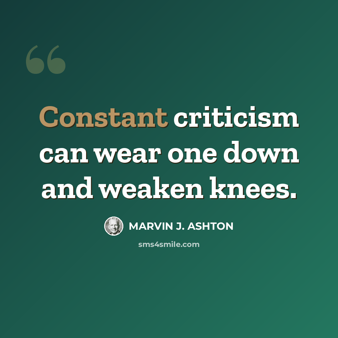 “Constant criticism can wear one down and weaken knees.” quote by Marvin J. Ashton