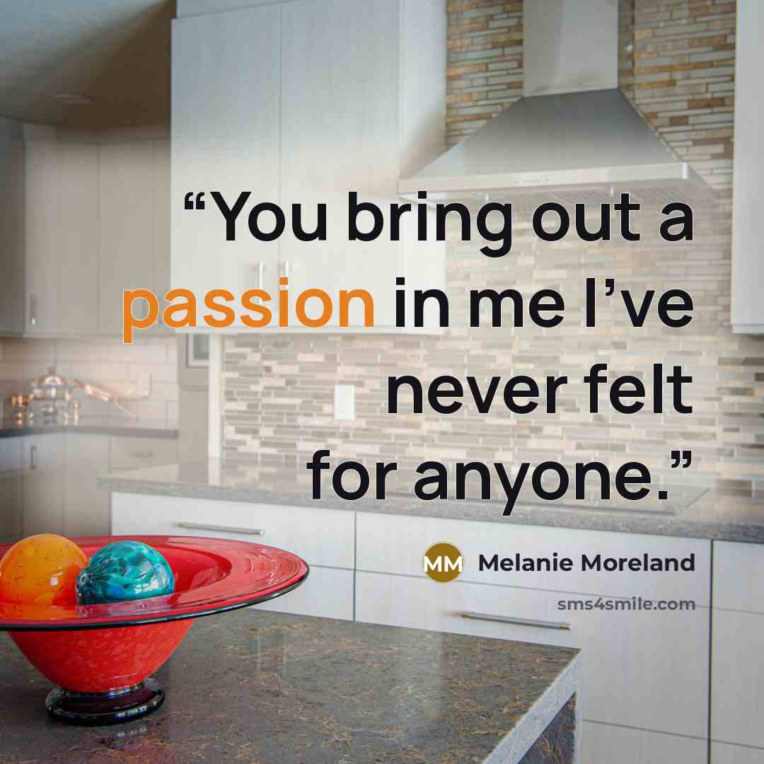 “You bring out a passion in me I’ve never felt for anyone.” quote by Melanie Moreland