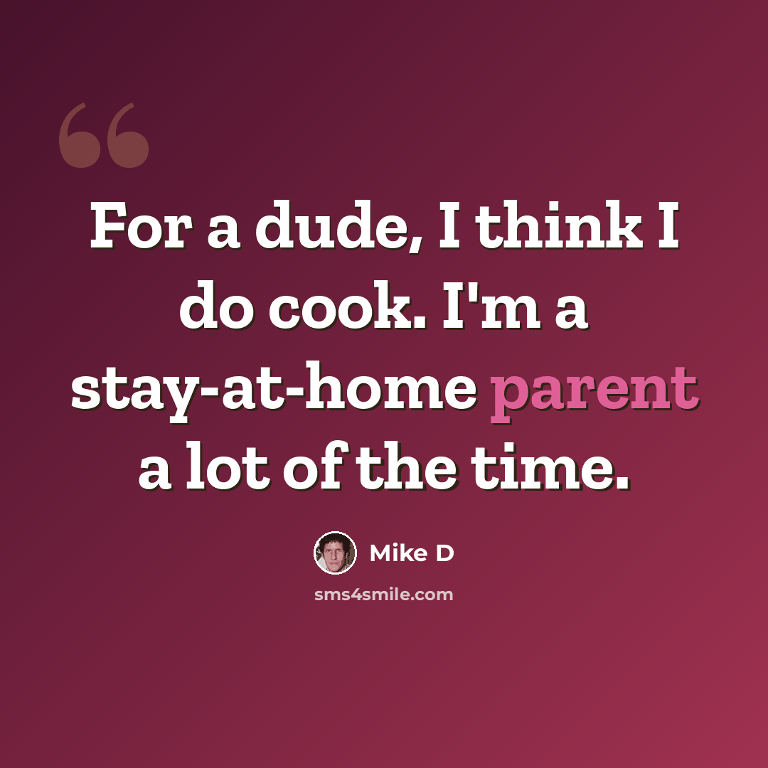 “For a dude, I think I do cook. I'm a stay-at-home parent a lot of the time.” quote by Mike D