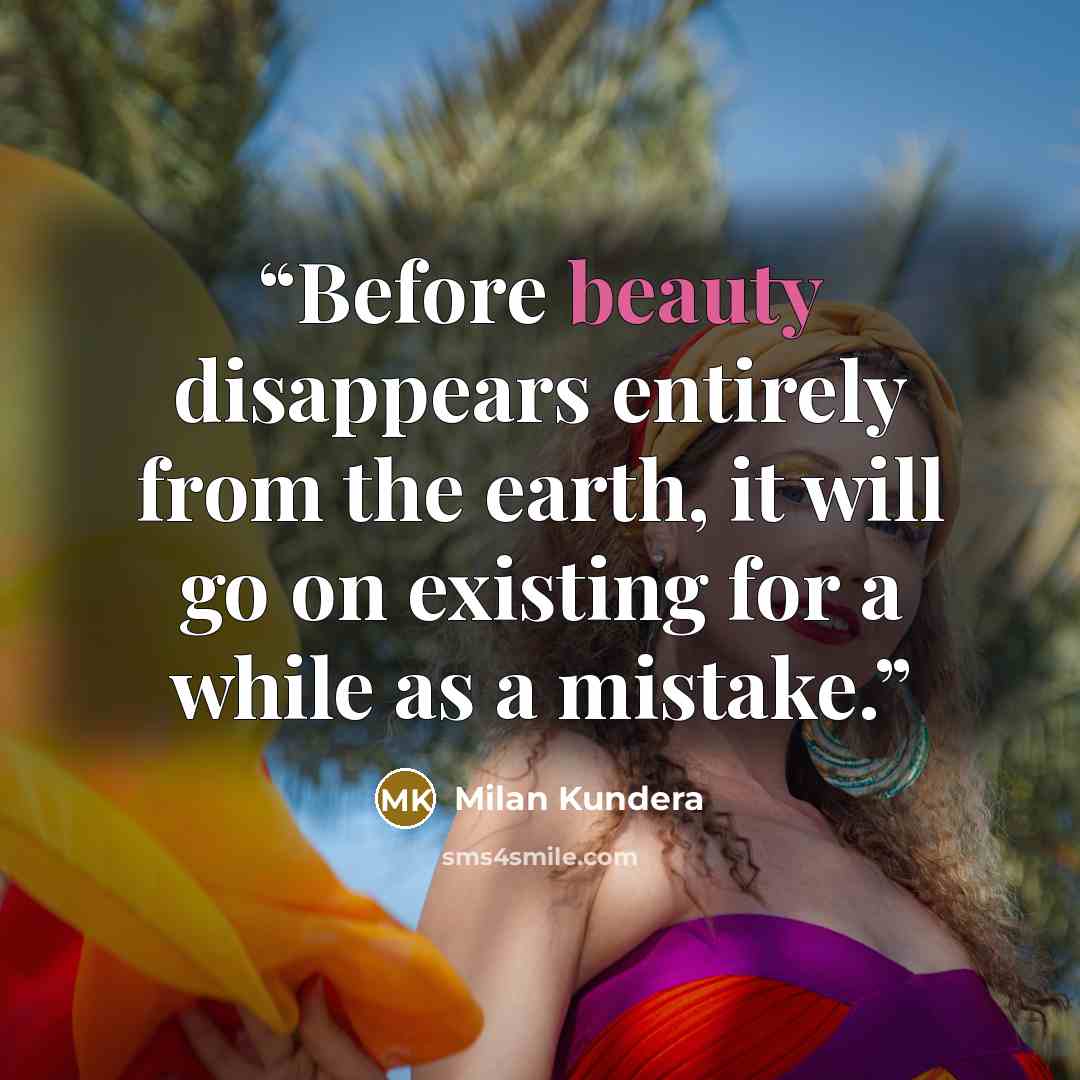 “Before beauty disappears entirely from the earth, it will go on existing for a while as a mistake.” quote by Milan Kundera