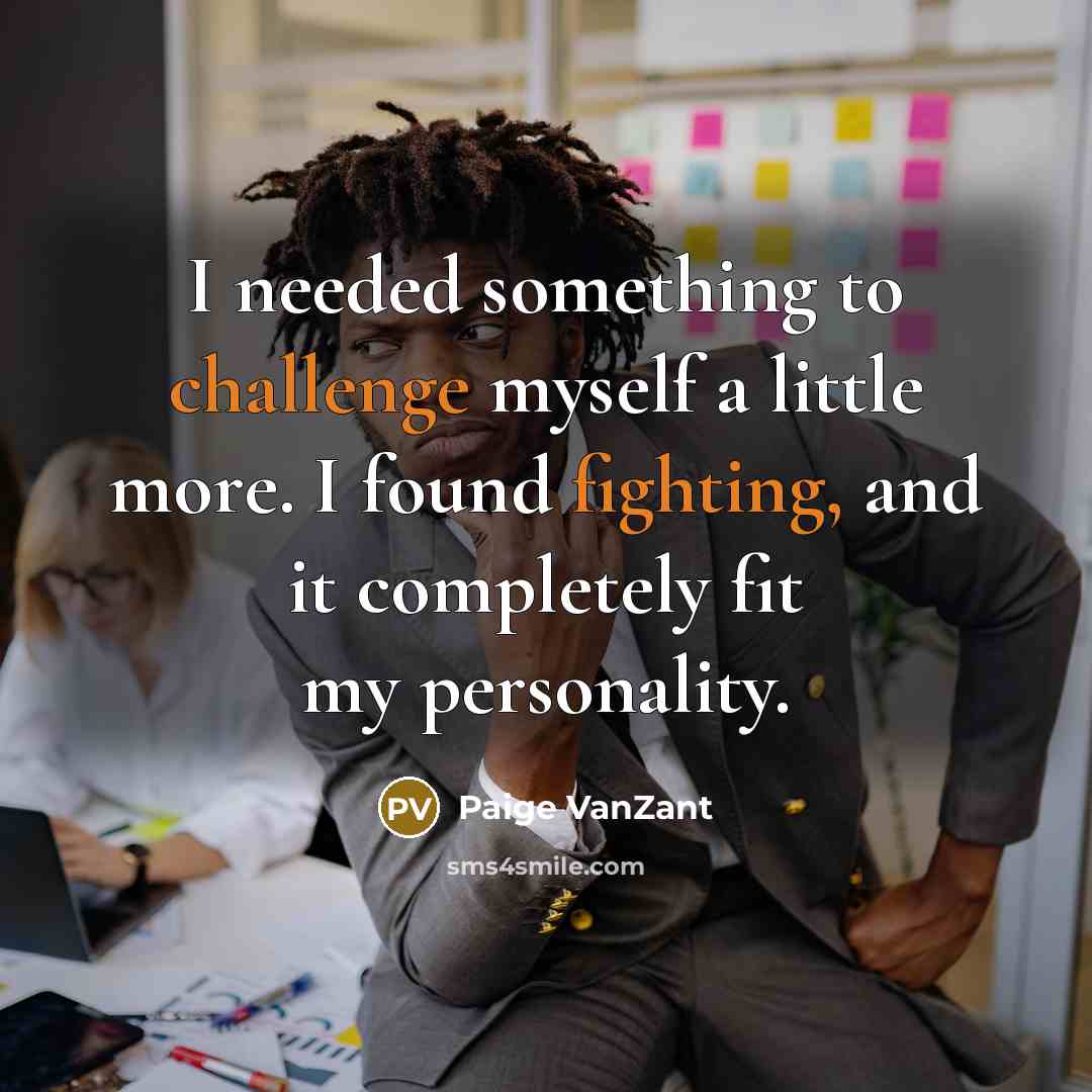 “I needed something to challenge myself a little more. I found fighting, and it completely fit my personality.” quote by Paige VanZant