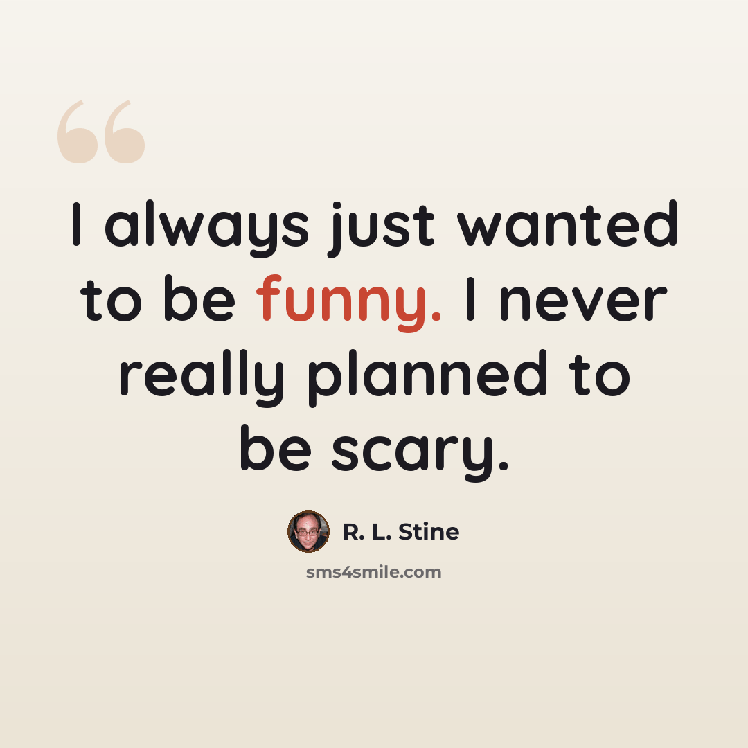 “I always just wanted to be funny. I never really planned to be scary.” quote by R. L. Stine