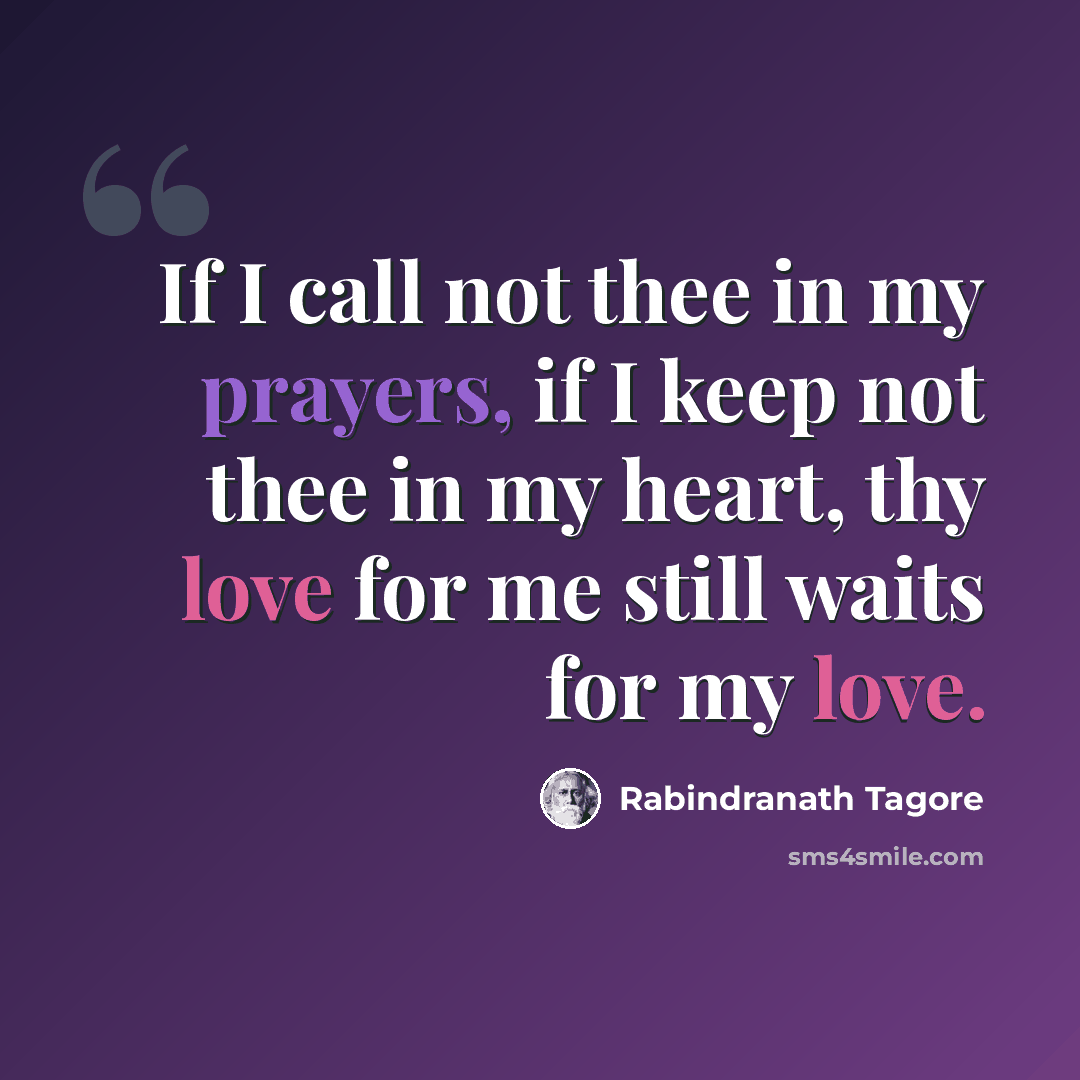 “If I call not thee in my prayers, if I keep not thee in my heart, thy love for me still waits for my love.” quote by Rabindranath Tagore