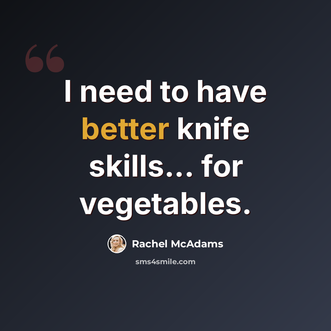 “I need to have better knife skills... for vegetables.” quote by Rachel McAdams