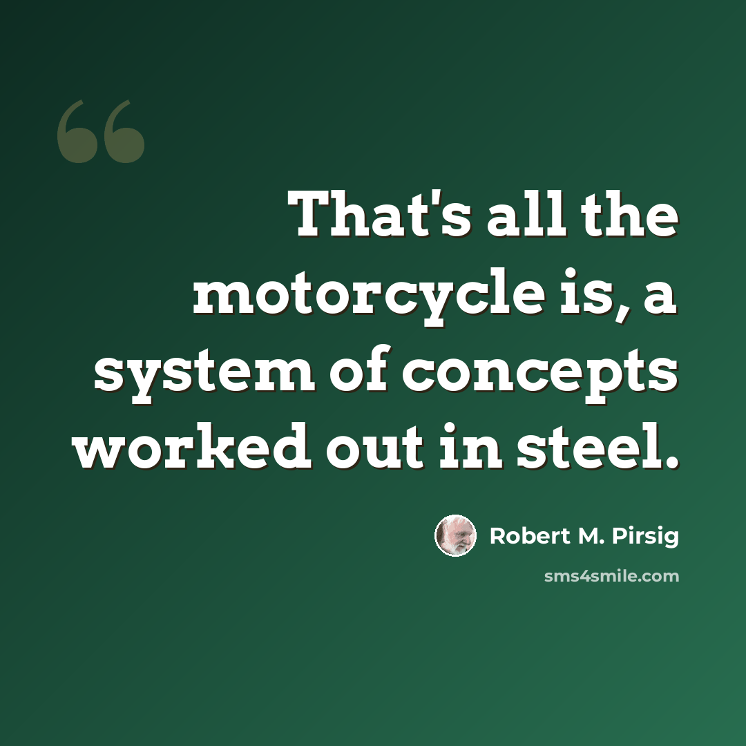 “That's all the motorcycle is, a system of concepts worked out in steel.” quote by Robert M. Pirsig