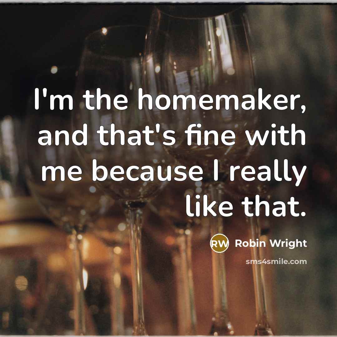 “I'm the homemaker, and that's fine with me because I really like that.” quote by Robin Wright