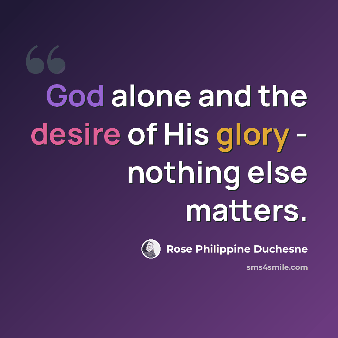 “God alone and the desire of His glory - nothing else matters.” quote by Rose Philippine Duchesne