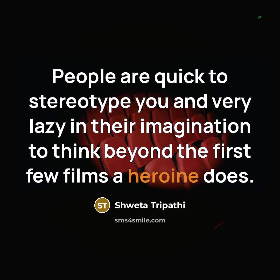 “People are quick to stereotype you and very lazy in their imagination to think beyond the first few films a heroine does.” quote by Shweta Tripathi