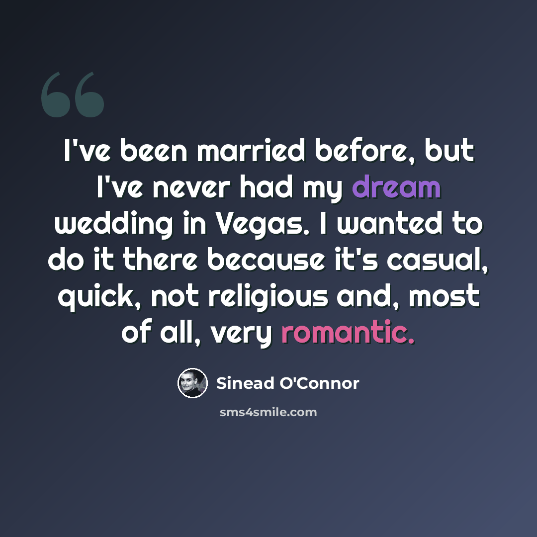 “I've been married before, but I've never had my dream wedding in Vegas. I wanted to do it there because it's casual, quick, not religious and, most of all, very romantic.” quote by Sinead O'Connor