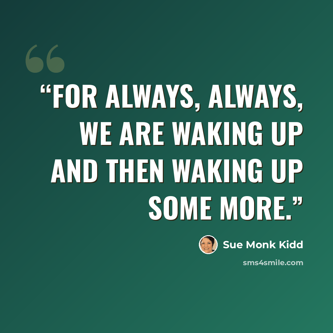 “For always, always, we are waking up and then waking up some more.” quote by Sue Monk Kidd