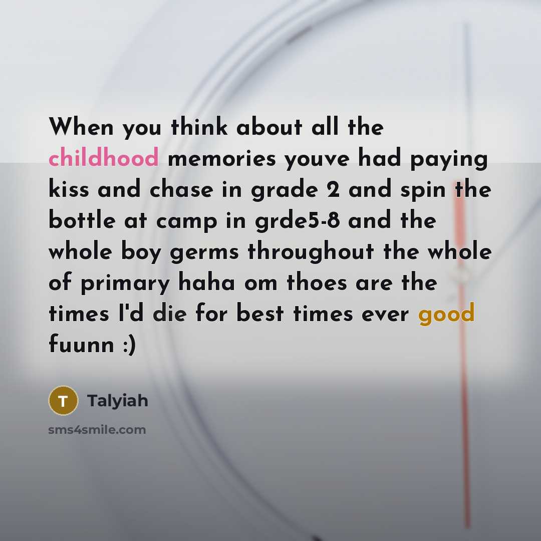 “When you think about all the childhood memories youve had paying kiss and chase in grade 2 and spin the bottle at camp in grde5-8 and the whole boy germs throughout the whole of primary haha om thoes are the times I'd die for best times ever good fuunn :)” quote by Talyiah