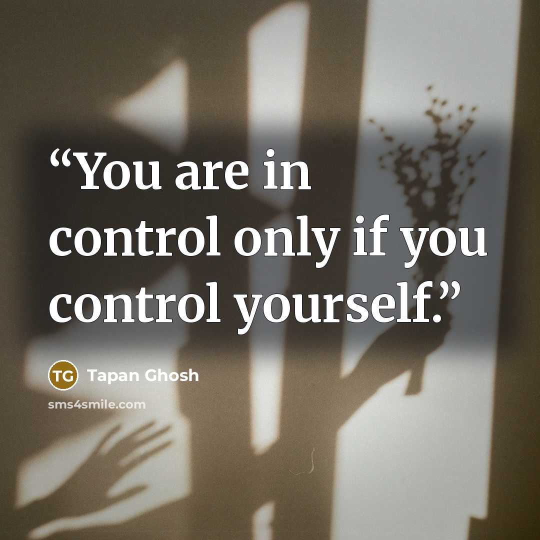 “You are in control only if you control yourself.” quote by Tapan Ghosh