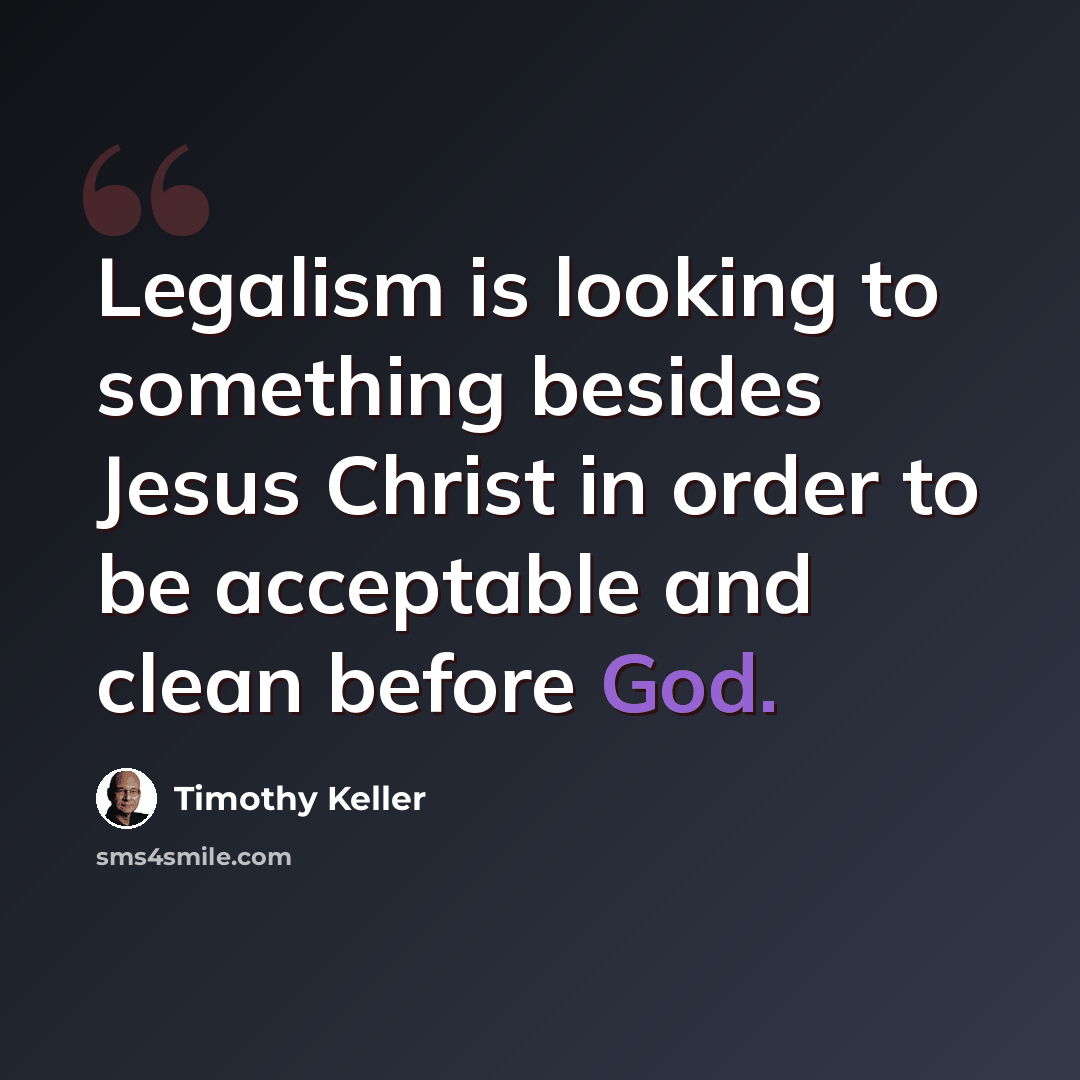 “Legalism is looking to something besides Jesus Christ in order to be acceptable and clean before God.” quote by Timothy Keller