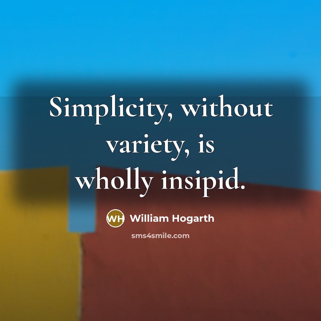 “Simplicity, without variety, is wholly insipid.” quote by William Hogarth