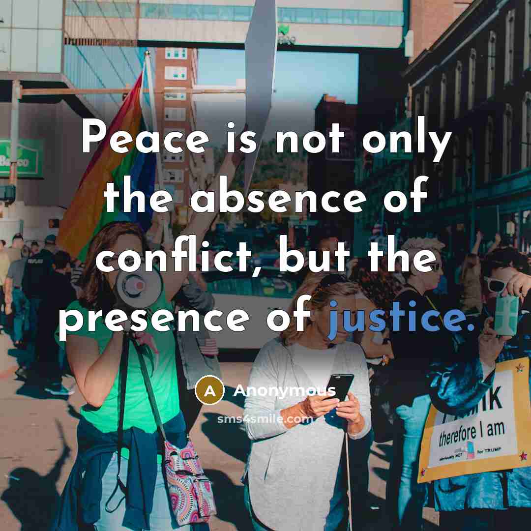 “Peace is not only the absence of conflict, but the presence of justice.” quote by Anonymous