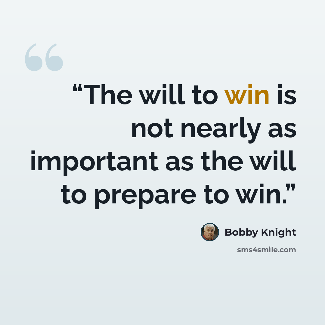 “The will to win is not nearly as important as the will to prepare to win.” quote by Bobby Knight