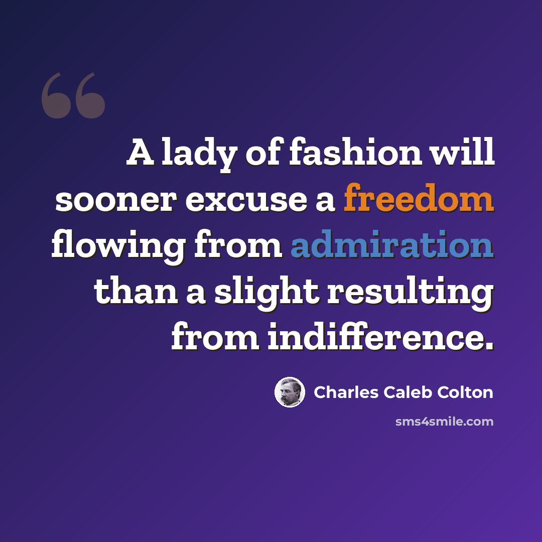 “A lady of fashion will sooner excuse a freedom flowing from admiration than a slight resulting from indifference.” quote by Charles Caleb Colton