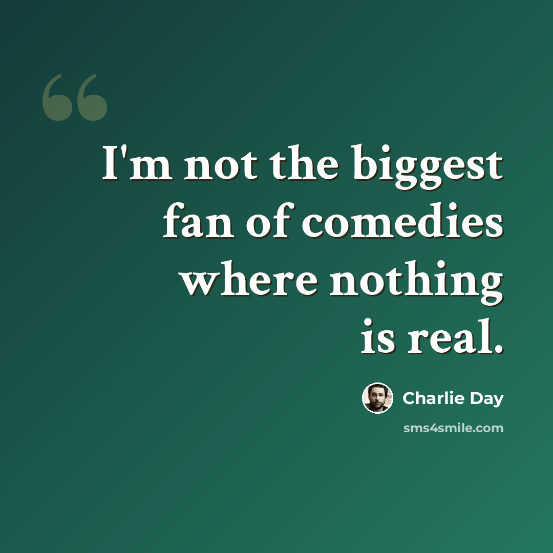 “I'm not the biggest fan of comedies where nothing is real.” quote by Charlie Day