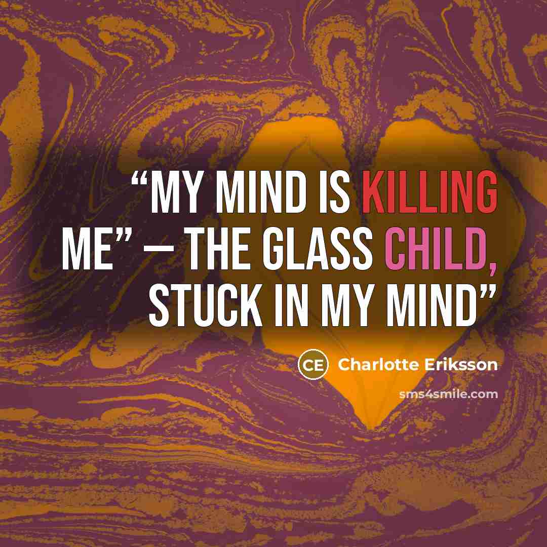 “My mind is killing me” — The Glass Child, Stuck In My Mind” quote by Charlotte Eriksson
